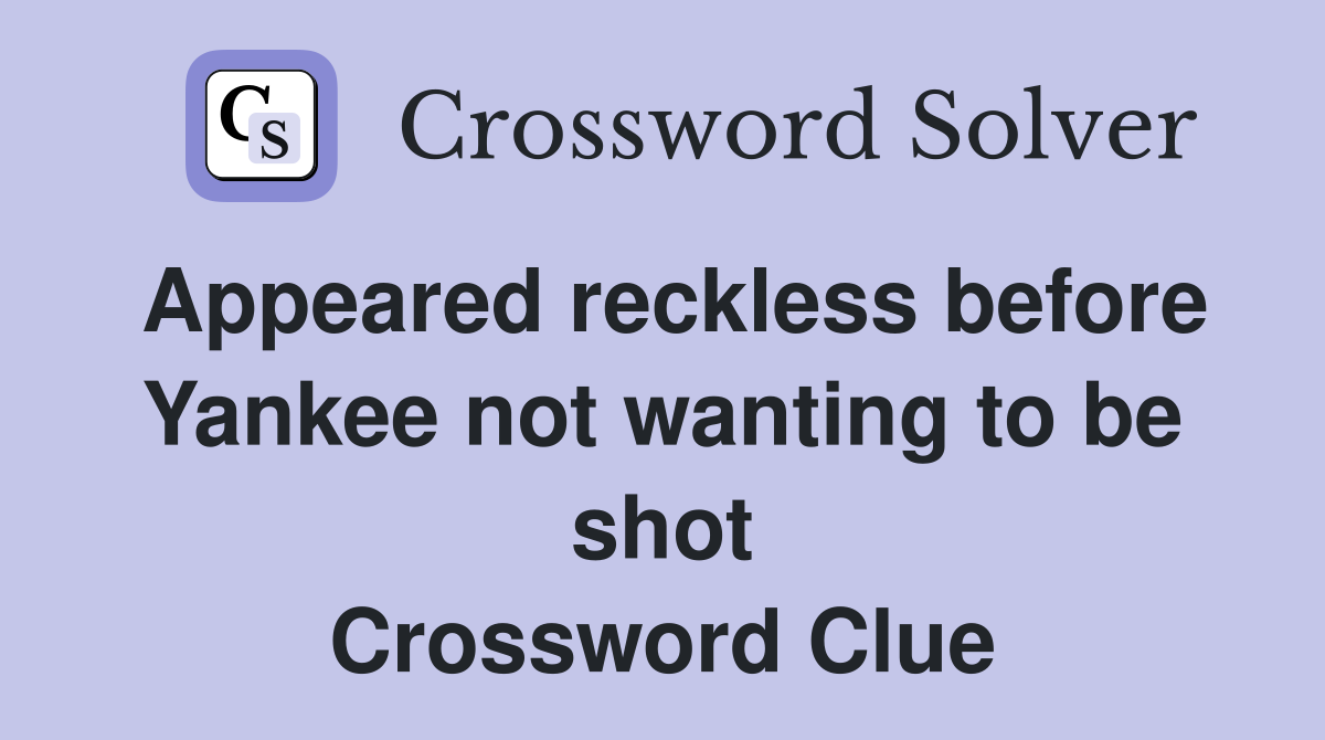 Appeared reckless before Yankee not wanting to be shot Crossword Clue