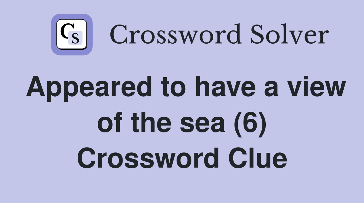 Appeared to have a view of the sea (6) Crossword Clue