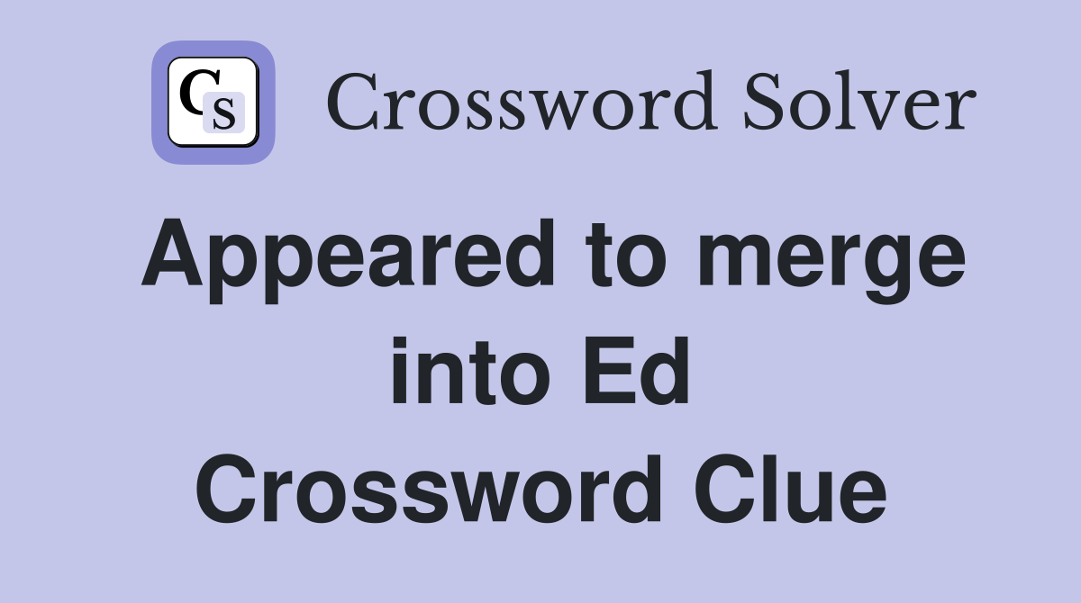 Appeared to merge into Ed Crossword Clue