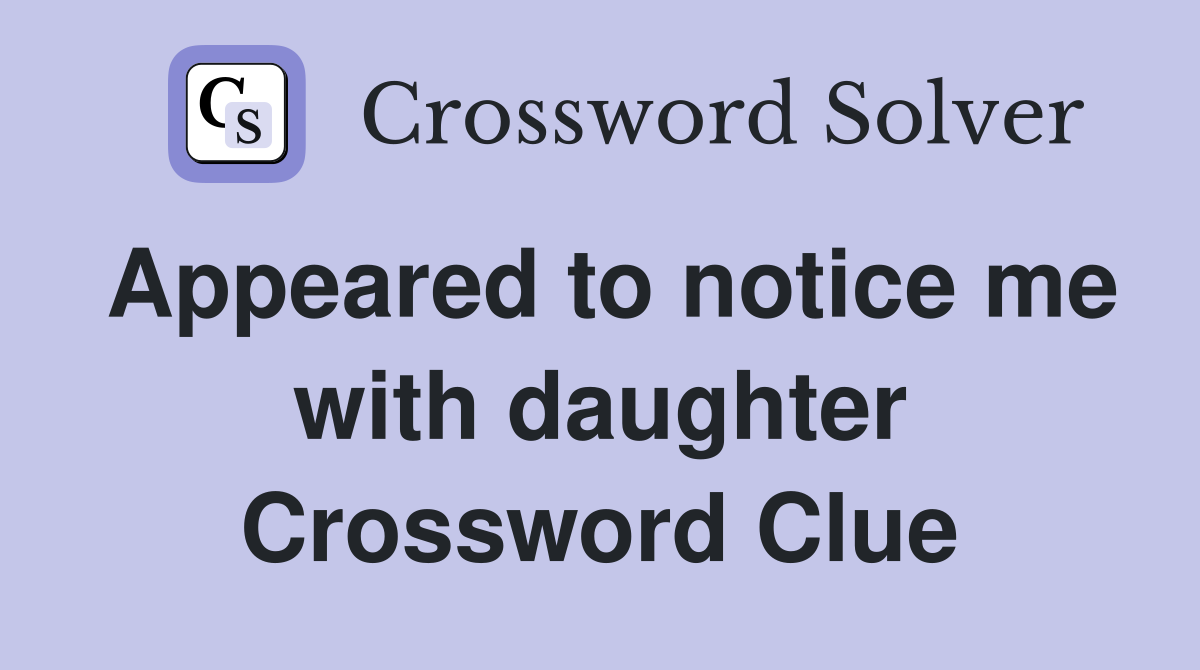 Appeared to notice me with daughter Crossword Clue