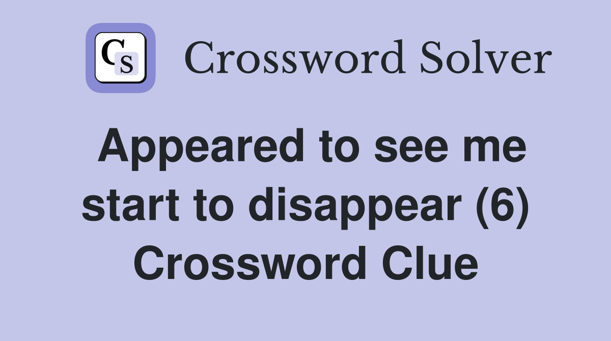 Appeared to see me start to disappear (6) Crossword Clue