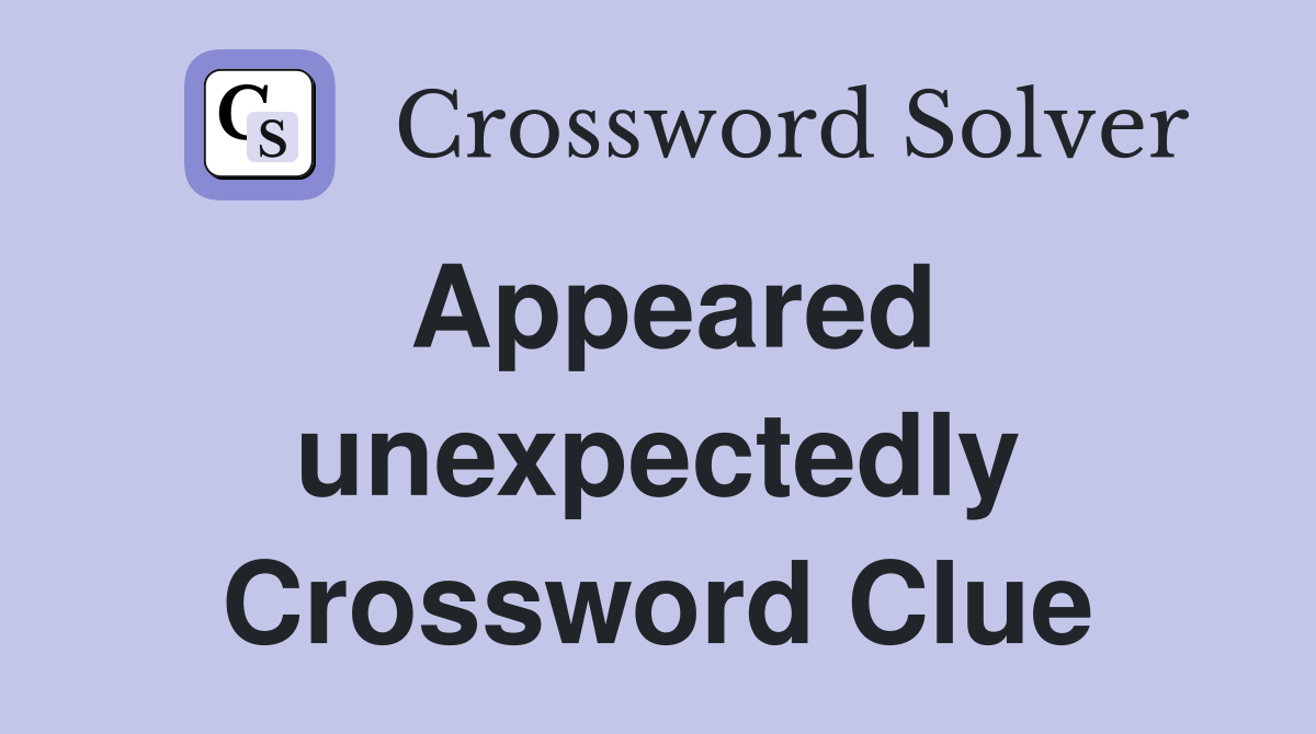 Appeared unexpectedly Crossword Clue