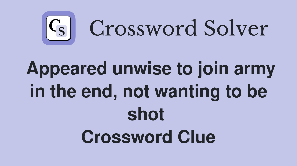 Appeared unwise to join army in the end, not wanting to be shot  Crossword Clue