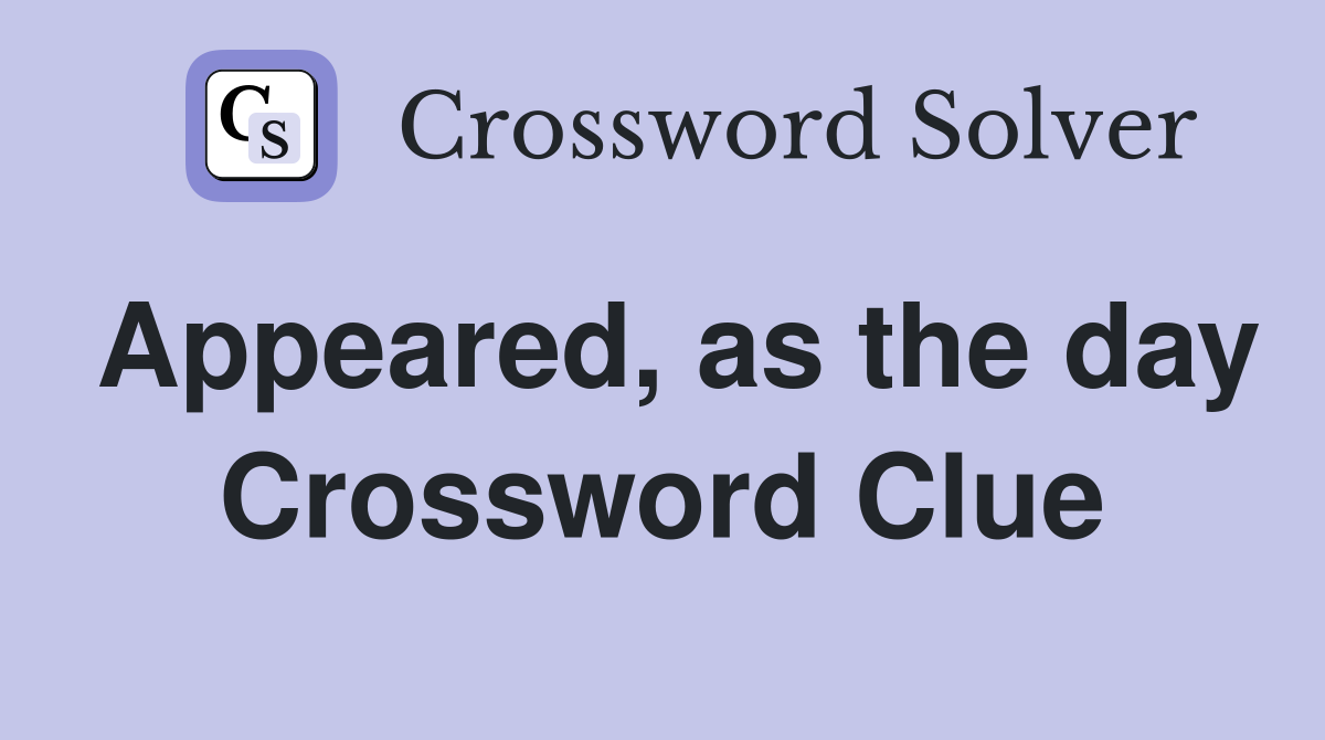 Appeared, as the day Crossword Clue