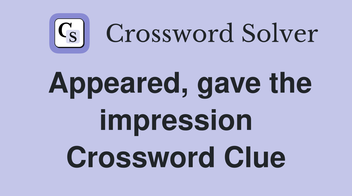 Appeared, gave the impression Crossword Clue