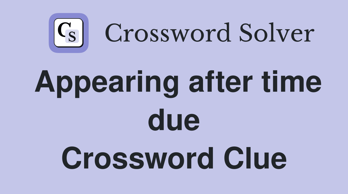 Appearing after time due Crossword Clue