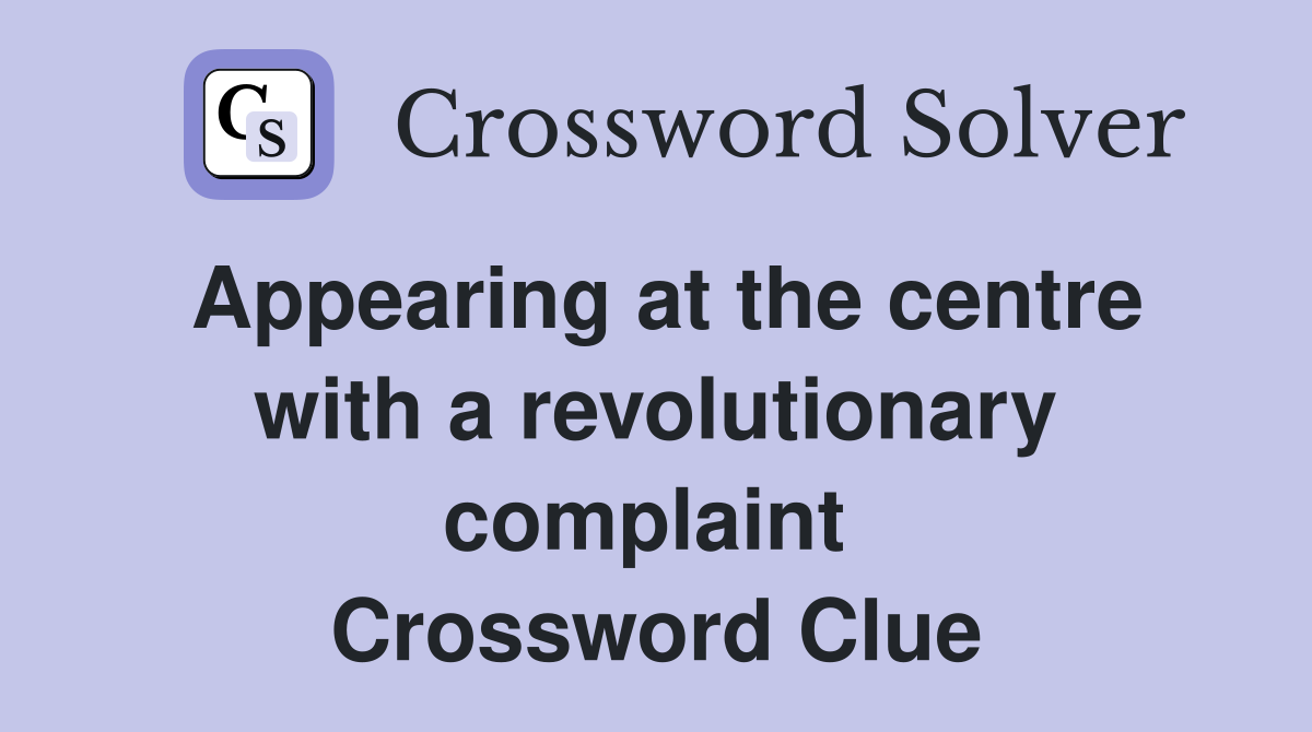 Appearing at the centre with a revolutionary complaint  Crossword Clue