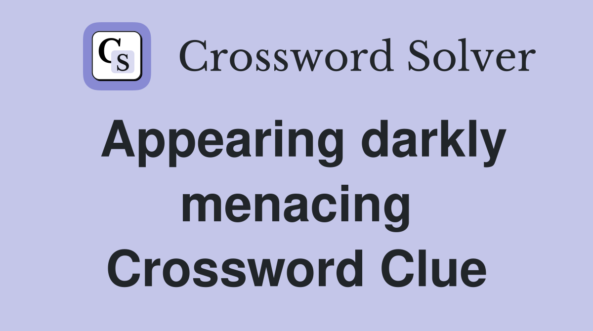 Appearing darkly menacing Crossword Clue