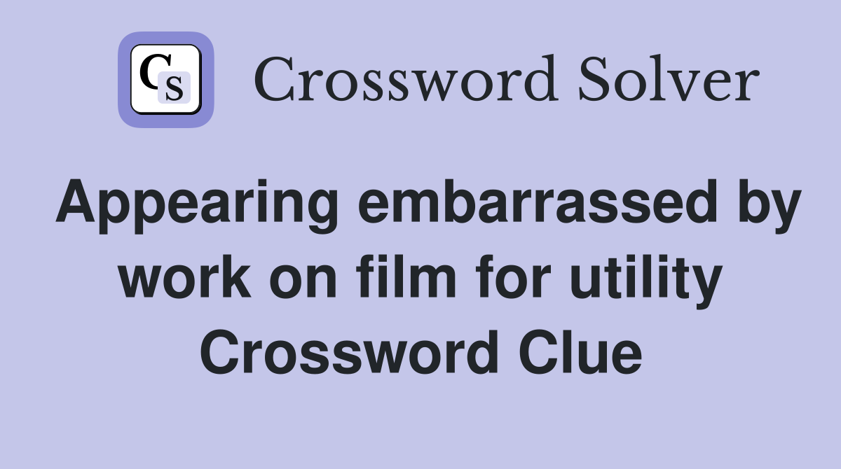 Appearing embarrassed by work on film for utility Crossword Clue