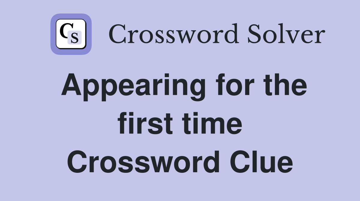 Appearing for the first time Crossword Clue