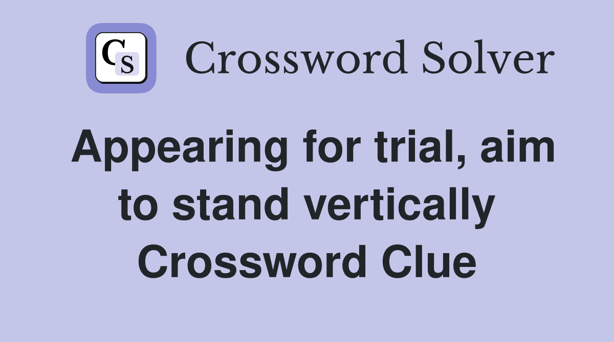Appearing for trial, aim to stand vertically Crossword Clue