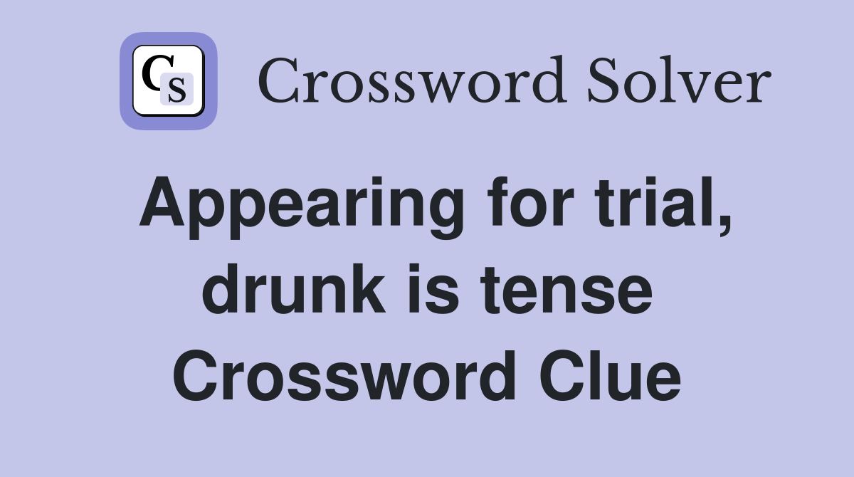 Appearing for trial, drunk is tense Crossword Clue