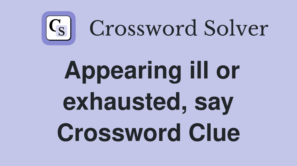 Appearing ill or exhausted, say Crossword Clue