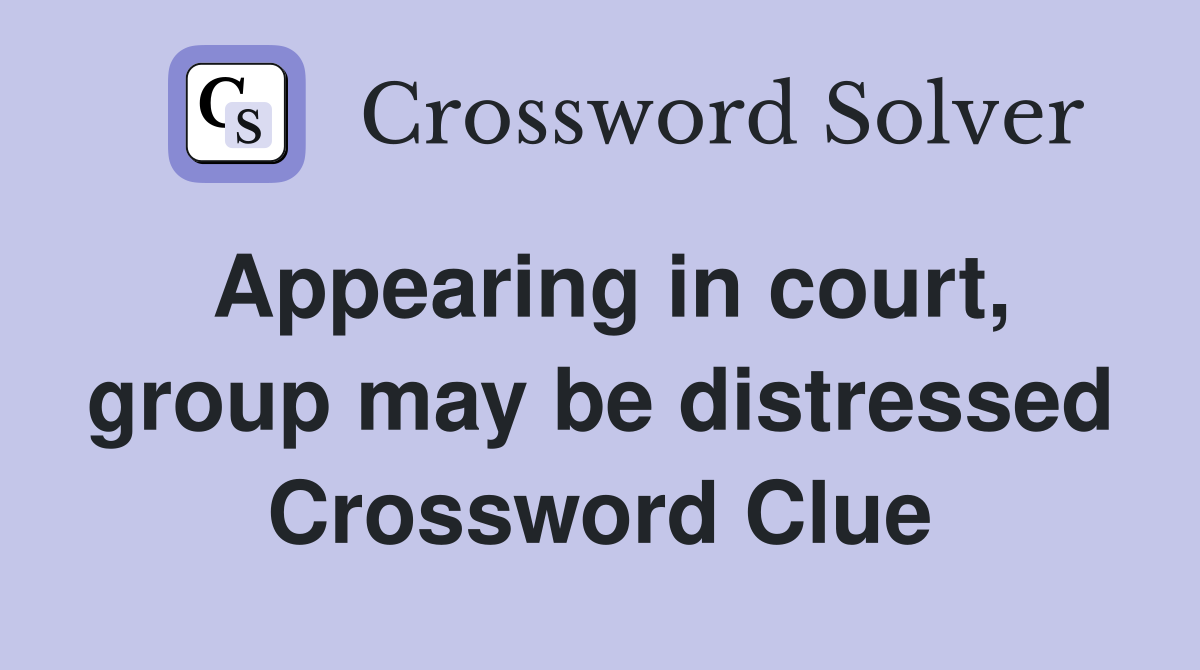 Appearing in court, group may be distressed Crossword Clue