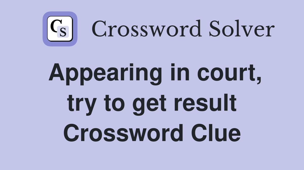 Appearing in court, try to get result Crossword Clue