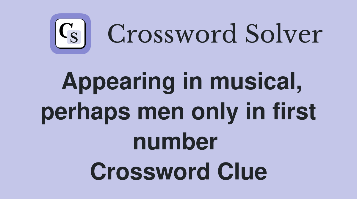 Appearing in musical, perhaps men only in first number  Crossword Clue