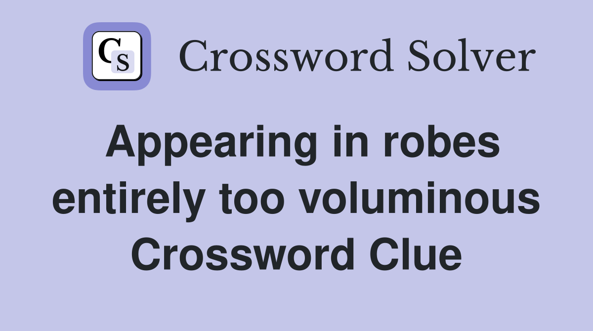 Appearing in robes entirely too voluminous Crossword Clue