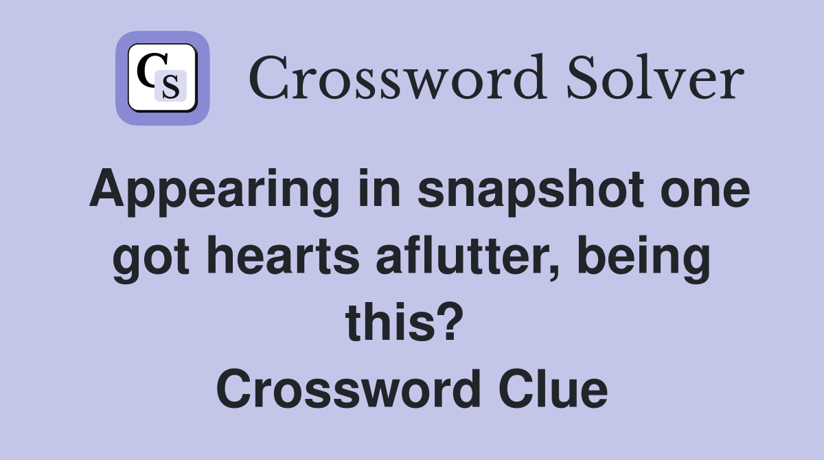 Appearing in snapshot one got hearts aflutter, being this?  Crossword Clue