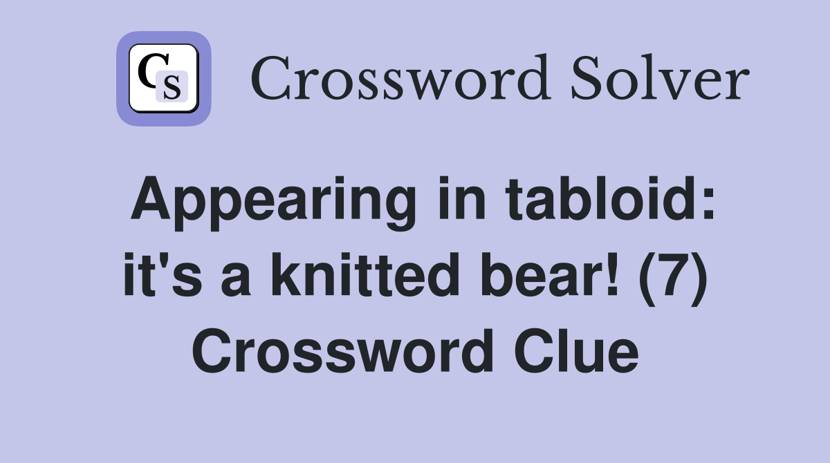 Appearing in tabloid: it's a knitted bear! (7) Crossword Clue