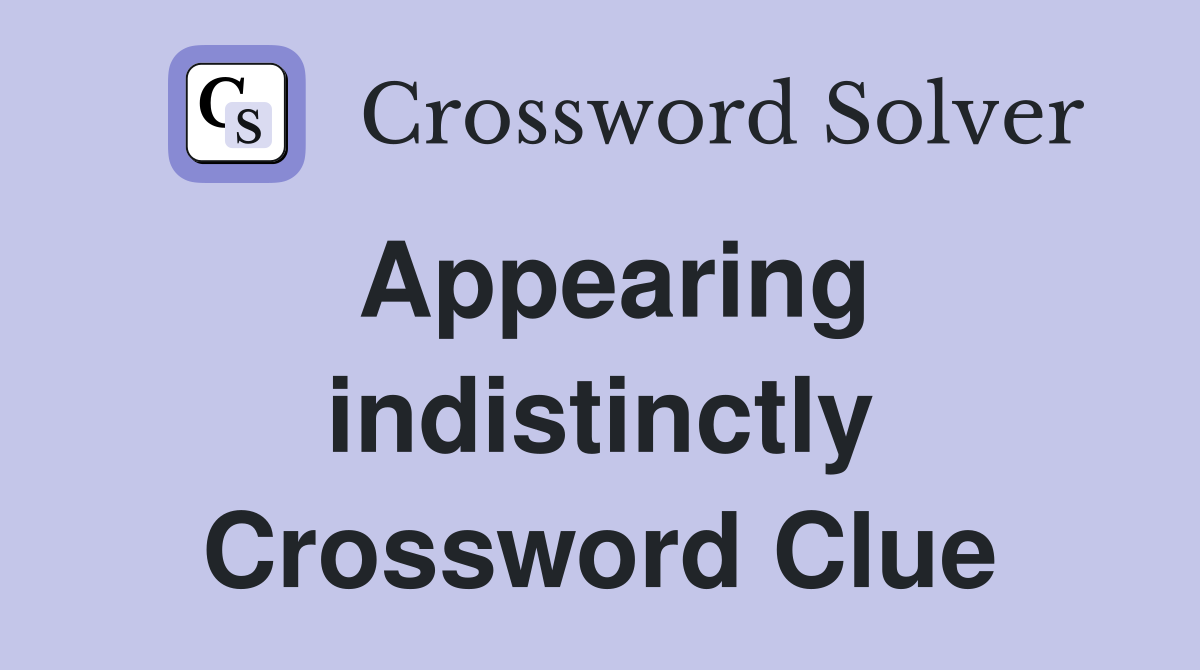 Appearing indistinctly Crossword Clue