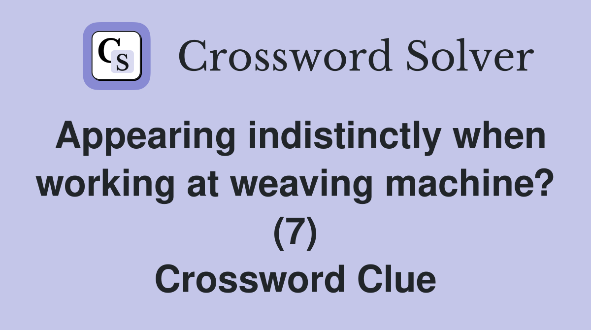 Appearing indistinctly when working at weaving machine? (7) Crossword Clue