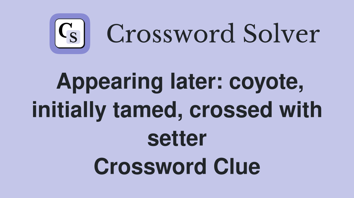 Appearing later: coyote, initially tamed, crossed with setter Crossword Clue