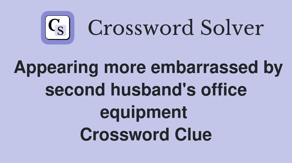 Appearing more embarrassed by second husband's office equipment  Crossword Clue