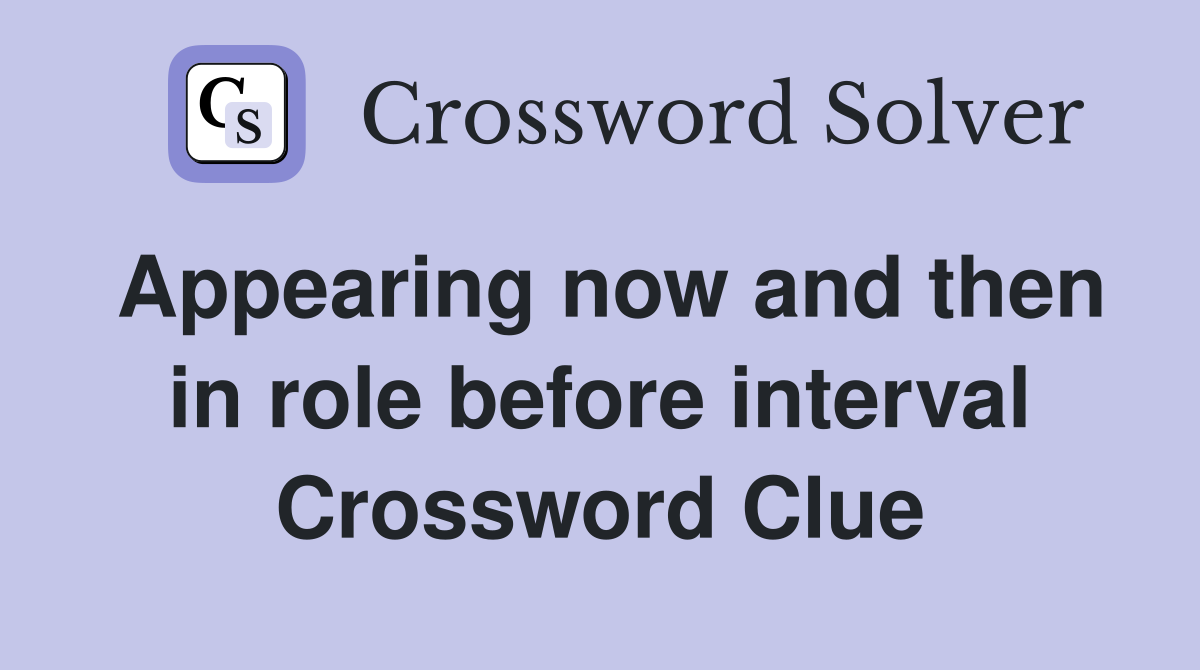 Appearing now and then in role before interval Crossword Clue