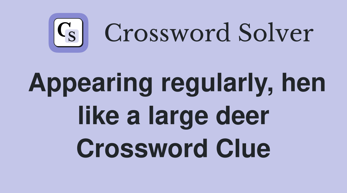 Appearing regularly, hen like a large deer Crossword Clue