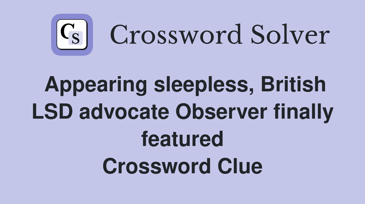 Appearing sleepless, British LSD advocate Observer finally featured Crossword Clue