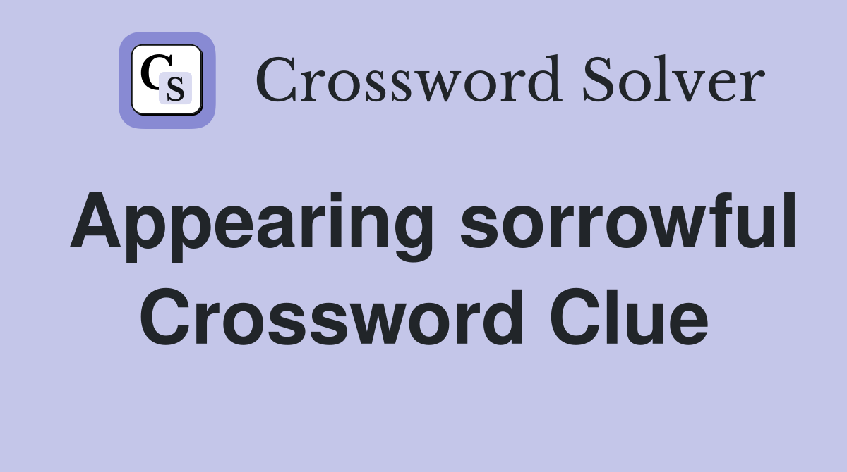 Appearing sorrowful Crossword Clue