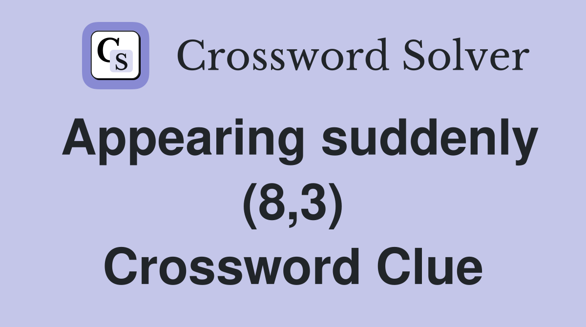 Appearing suddenly (8,3) Crossword Clue