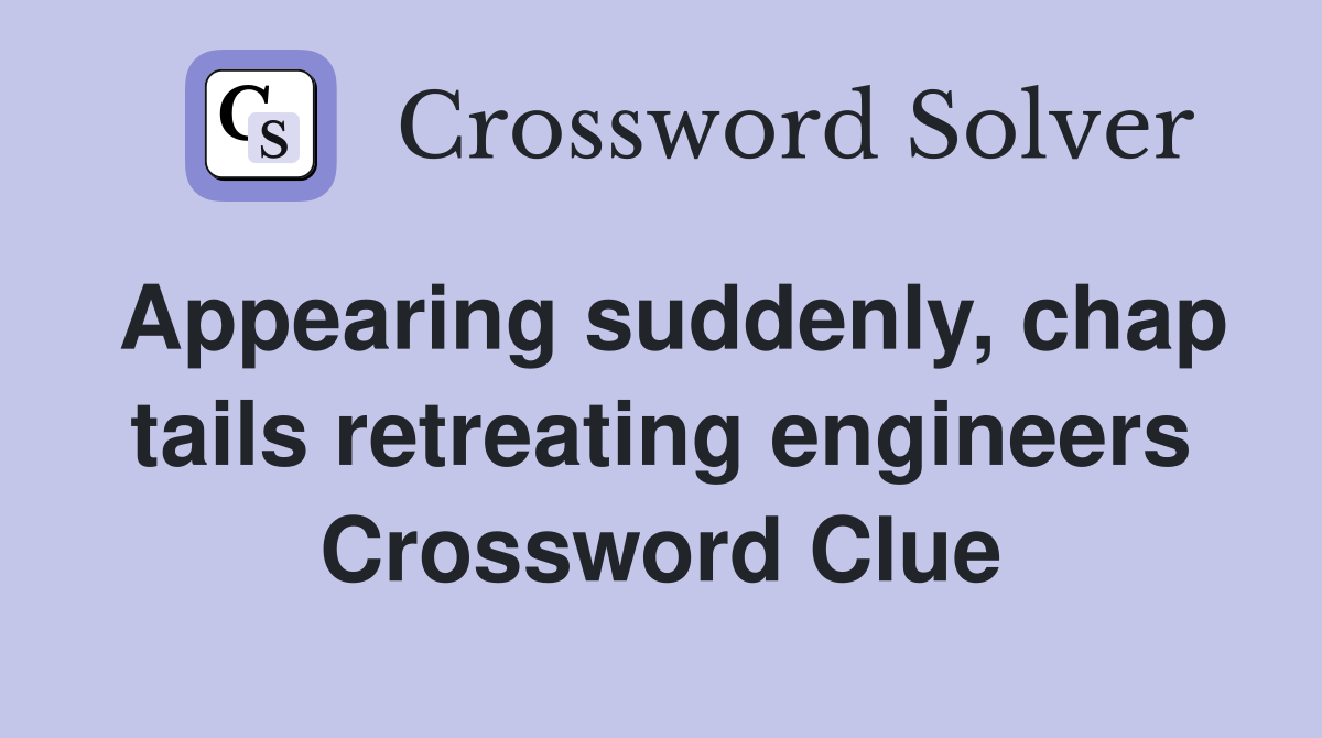 Appearing suddenly, chap tails retreating engineers Crossword Clue