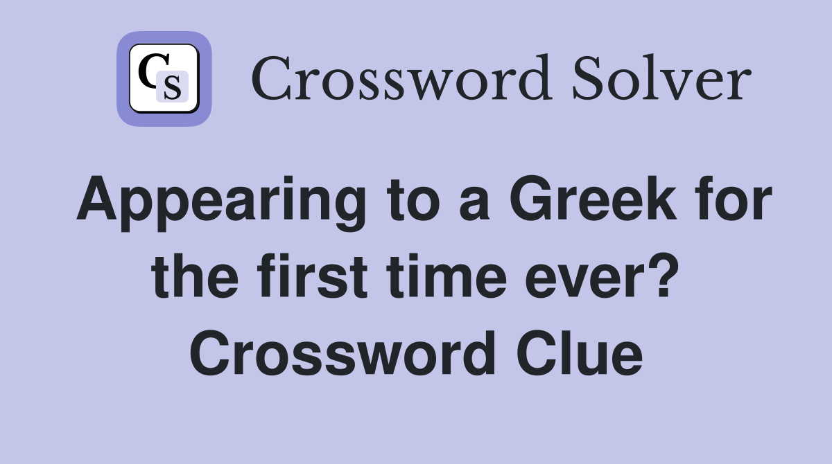 Appearing to a Greek for the first time ever? Crossword Clue