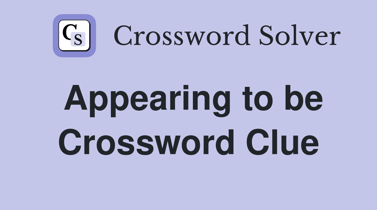 Appearing to be Crossword Clue