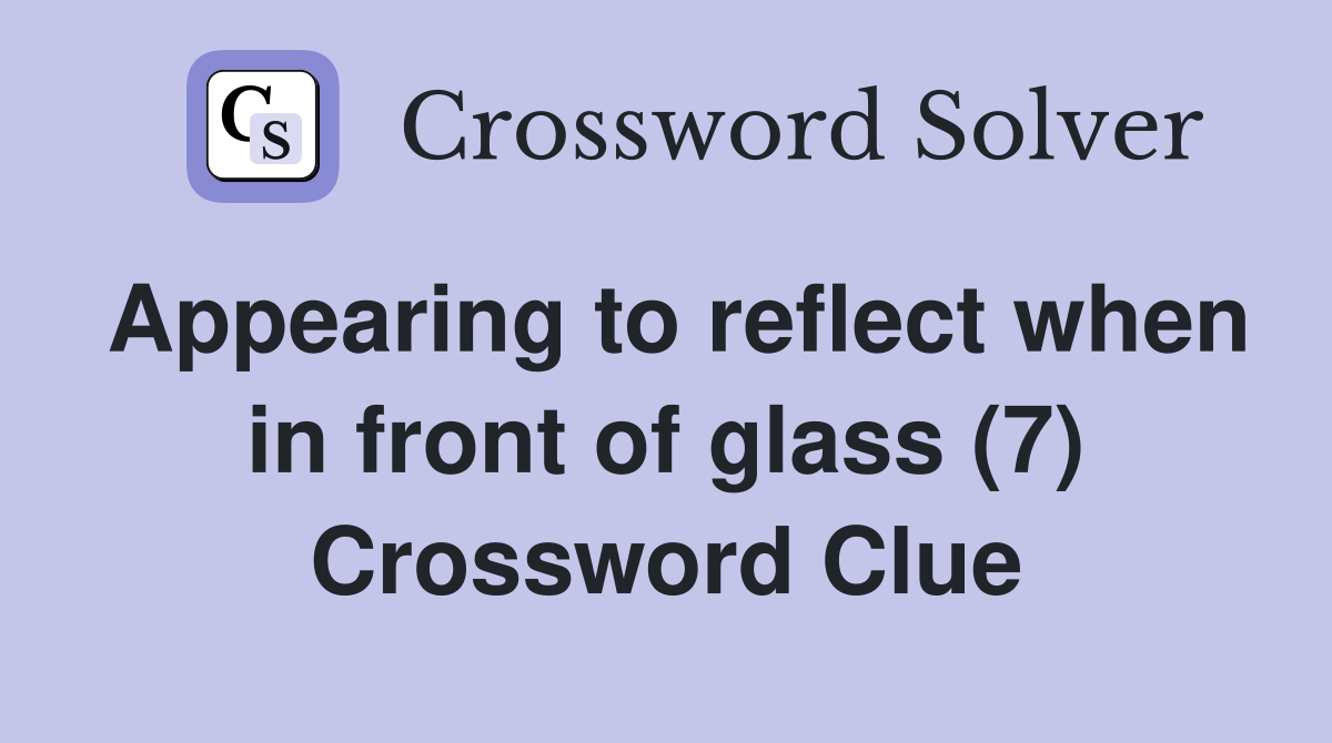 Appearing to reflect when in front of glass (7) Crossword Clue