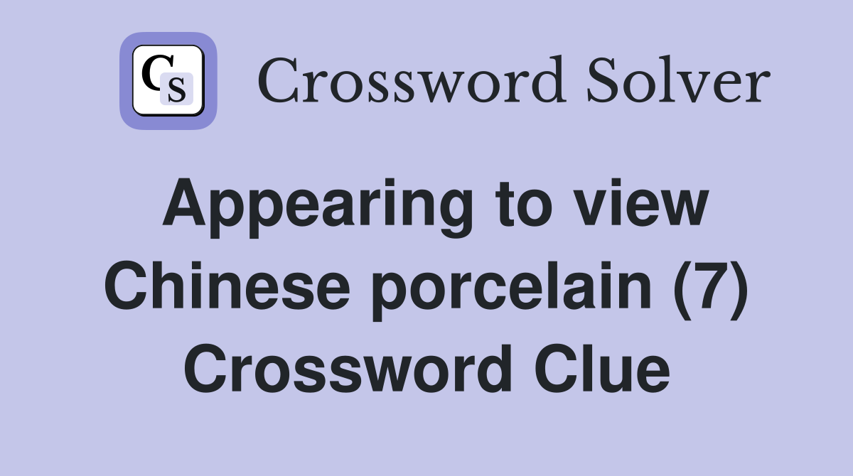 Appearing to view Chinese porcelain (7) Crossword Clue