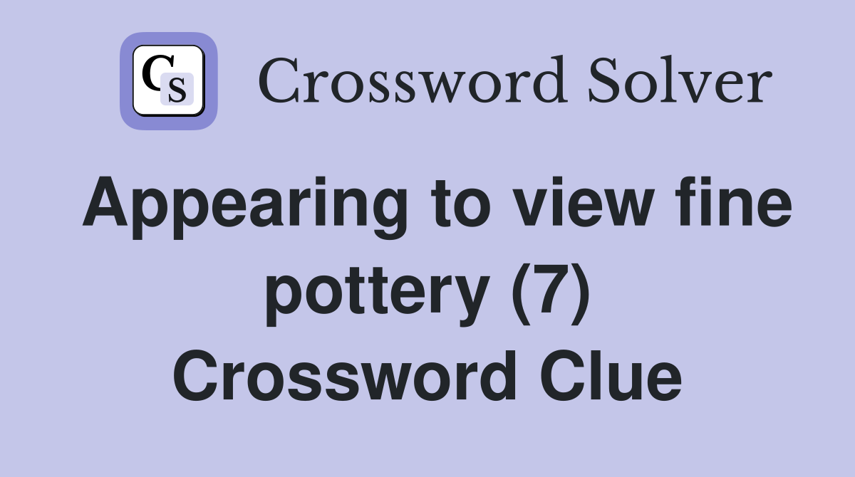 Appearing to view fine pottery (7) Crossword Clue