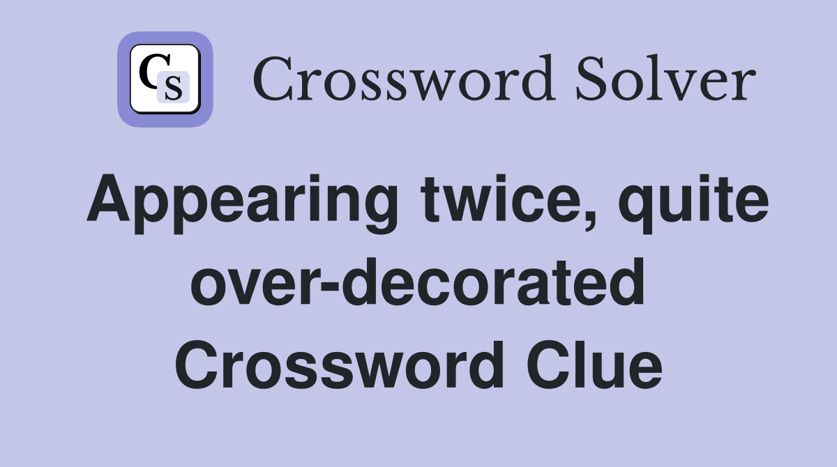 Appearing twice, quite over-decorated Crossword Clue