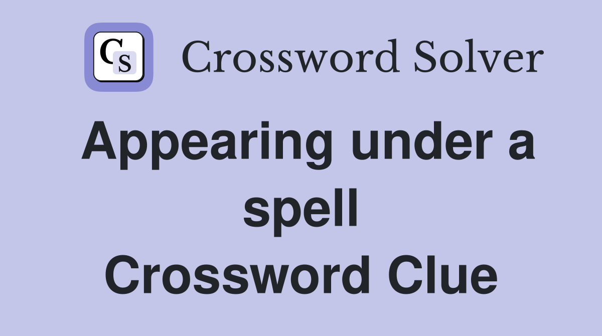 Appearing under a spell Crossword Clue