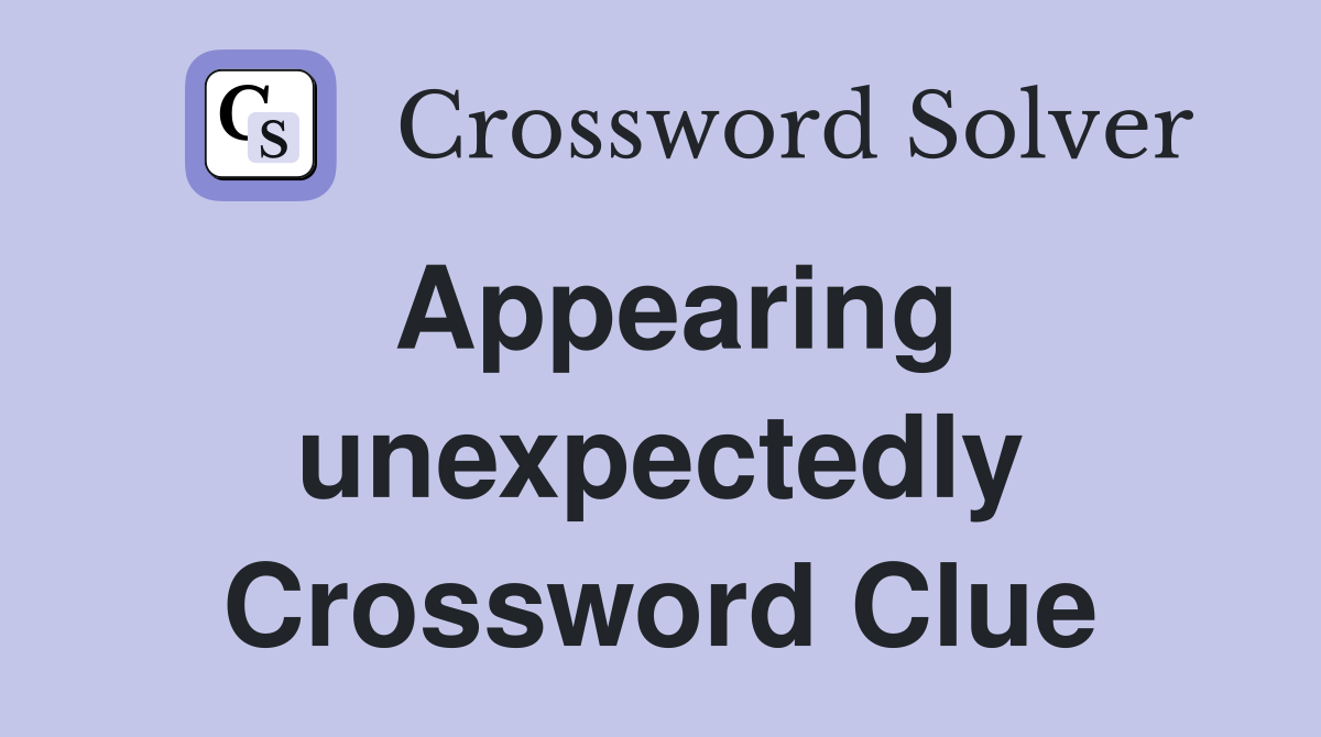 Appearing unexpectedly Crossword Clue