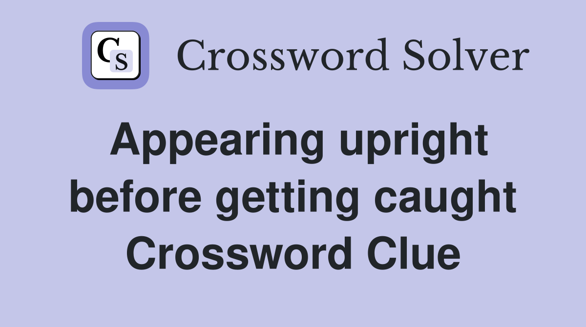Appearing upright before getting caught Crossword Clue