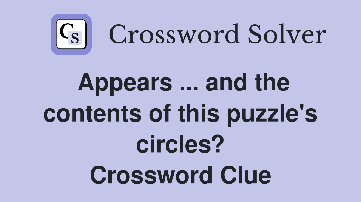Appears ... and the contents of this puzzle's circles? Crossword Clue