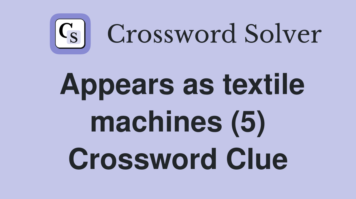 Appears as textile machines (5) Crossword Clue