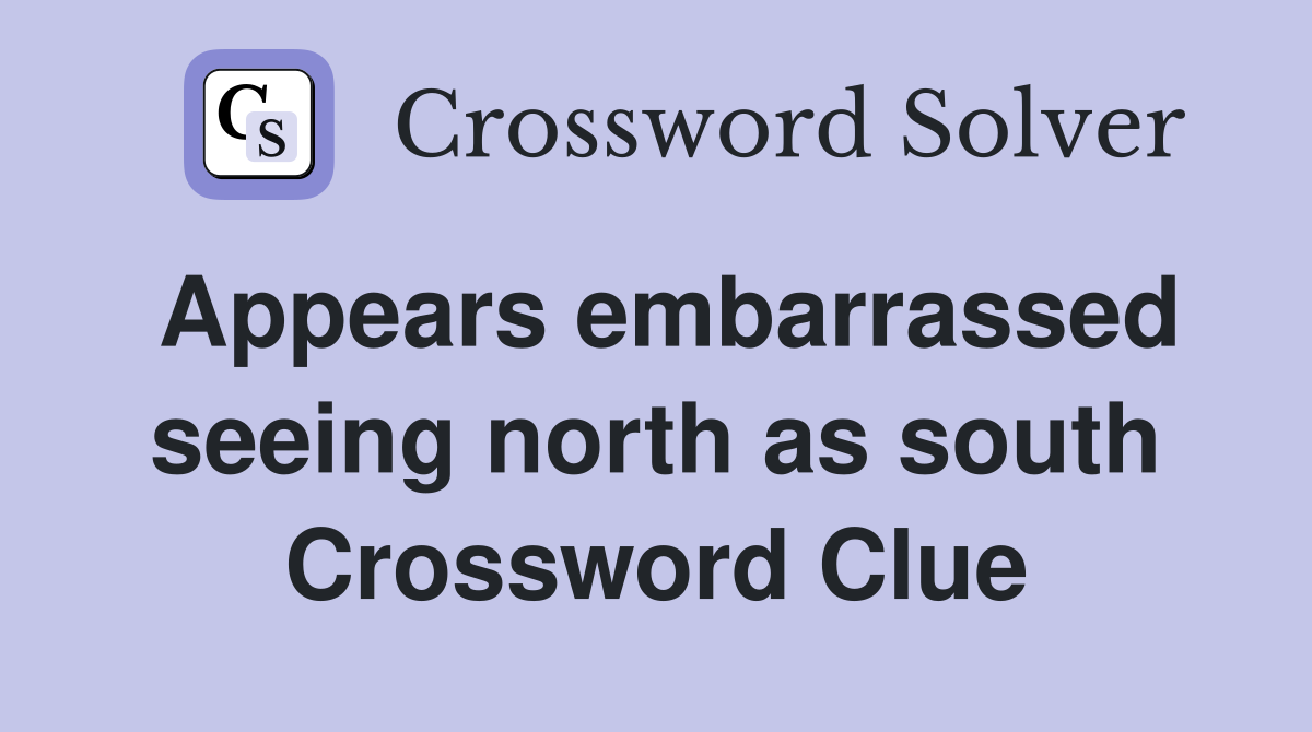 Appears embarrassed seeing north as south Crossword Clue