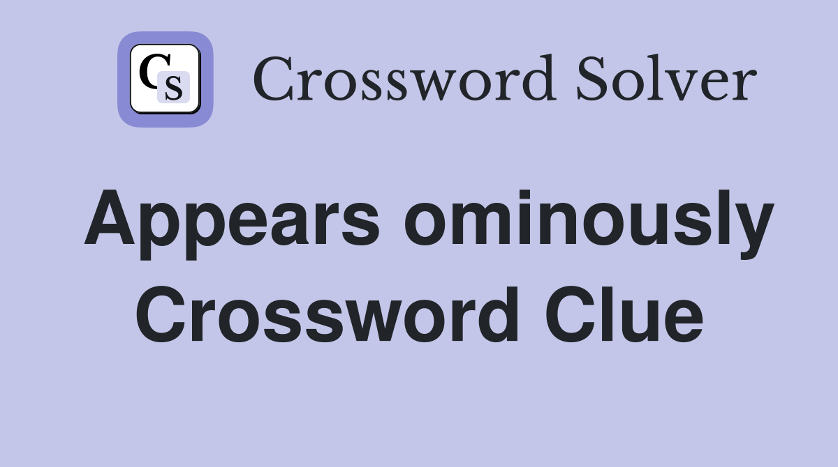 Appears ominously Crossword Clue