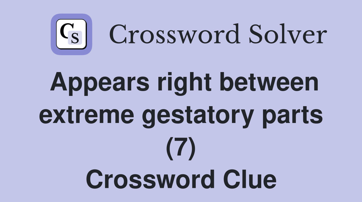 Appears right between extreme gestatory parts (7) Crossword Clue