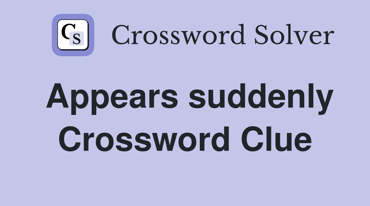 Appears suddenly Crossword Clue