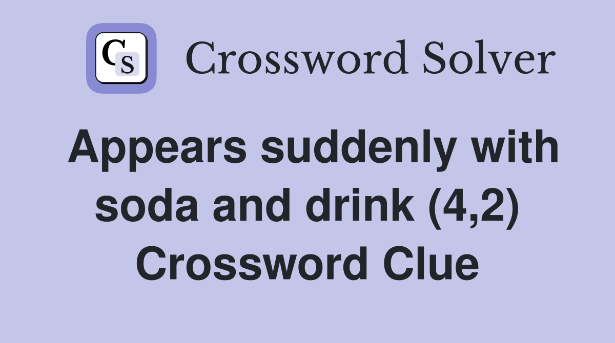 Appears suddenly with soda and drink (4,2) Crossword Clue
