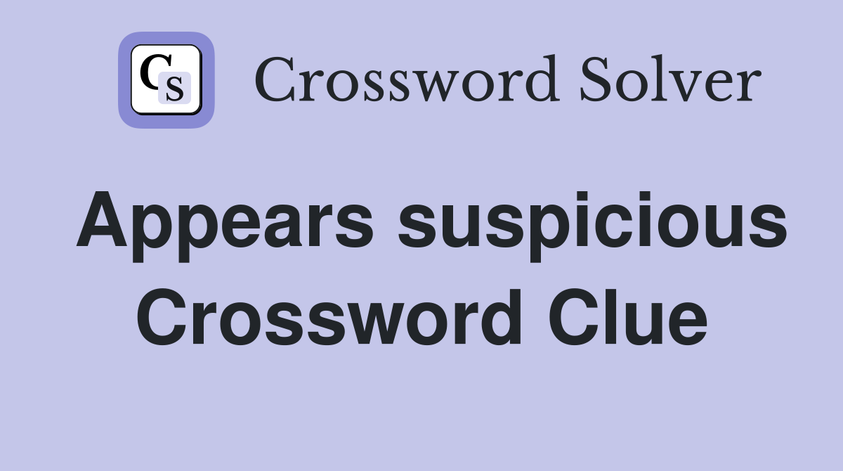 Appears suspicious Crossword Clue